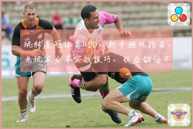 玩转皇冠体育app，新手避坑指南，老玩家分享实战技巧，收益翻倍不是梦