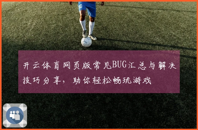 开云体育网页版常见BUG汇总与解决技巧分享，助你轻松畅玩游戏